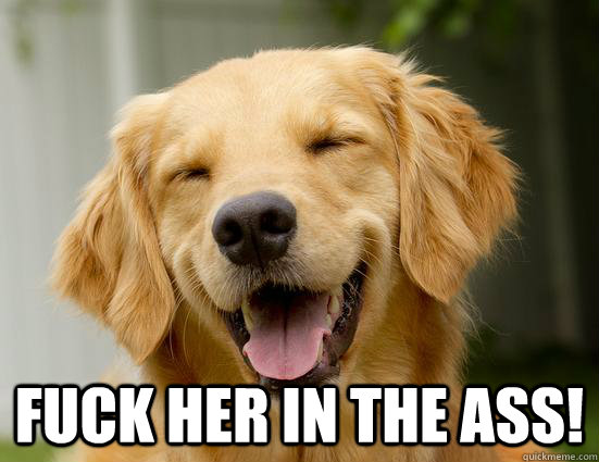  FUCK HER IN THE ASS!  