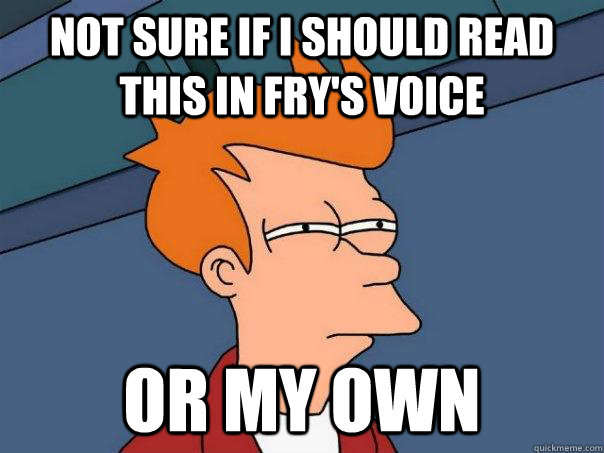 Not sure if I should read this in Fry's voice Or my own  Futurama Fry