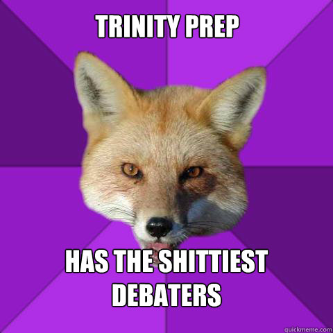 Trinity Prep  Has the shittiest debaters  Forensics Fox