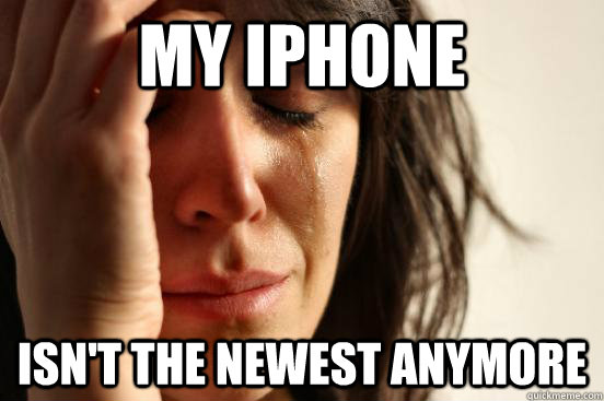 My iPhone  Isn't the newest anymore  First World Problems
