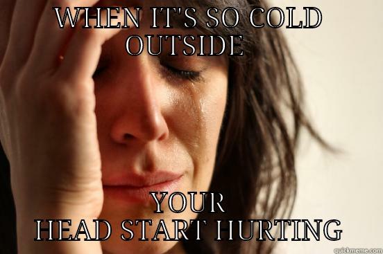 WHEN IT'S SO COLD OUTSIDE  YOUR HEAD START HURTING First World Problems
