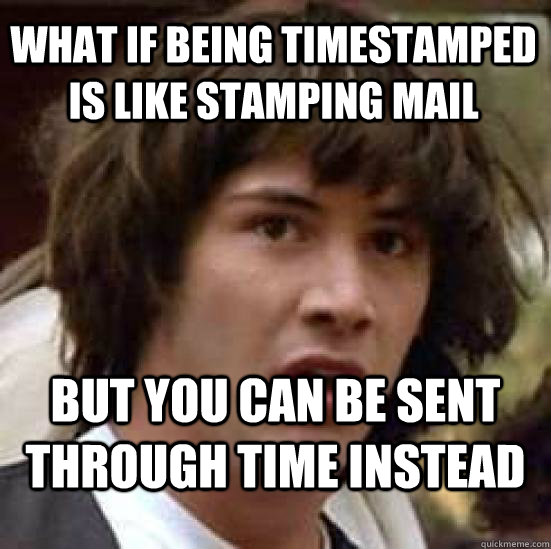 What if being timestamped is like stamping mail but you can be sent through time instead  conspiracy keanu
