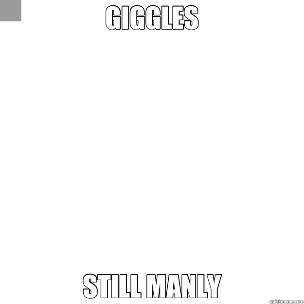 GIGGLES STILL MANLY  overly manly man