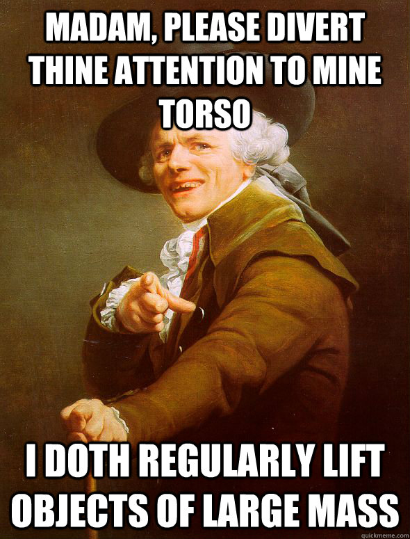 Madam, please divert thine attention to mine torso I doth regularly lift objects of large mass  Joseph Ducreux