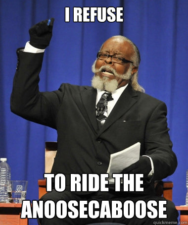 I REFUSE TO RIDE THE ANOOSECABOOSE  The Rent Is Too Damn High
