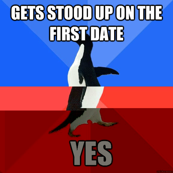 Gets stood up on the first date Yes - Gets stood up on the first date Yes  Socially Awkward Awesome Penguin