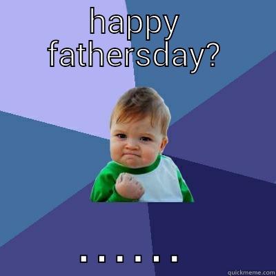 HAPPY FATHERSDAY? ...... Success Kid