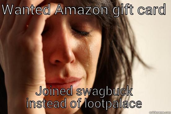 WANTED AMAZON GIFT CARD  JOINED SWAGBUCK INSTEAD OF LOOTPALACE First World Problems