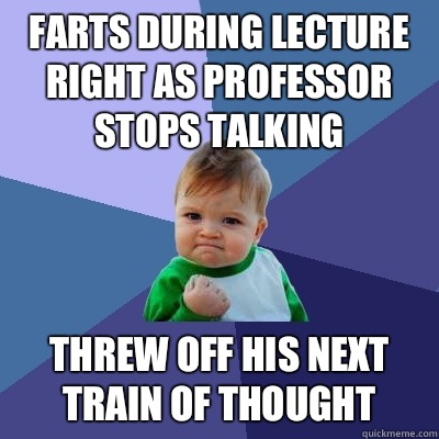 Farts during lecture right as professor stops talking Threw off his next train of thought  Success Kid