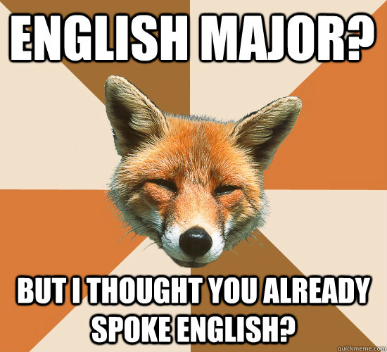 English Major? But I thought you already spoke english?  Condescending Fox