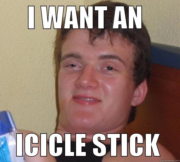 I WANT AN  ICICLE STICK 10 Guy