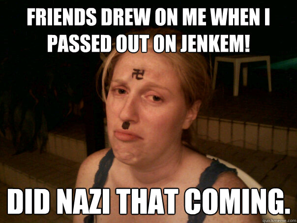 Friends drew on me when i passed out on jenkem!  Did nazi that coming.  Sad Hitler Girl