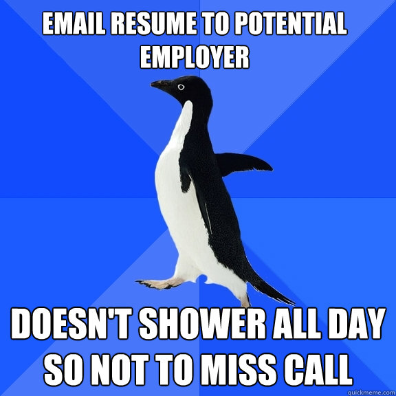 EMAIL RESUME TO POTENTIAL EMPLOYER DOESN'T SHOWER ALL DAY SO NOT TO MISS CALL  Socially Awkward Penguin