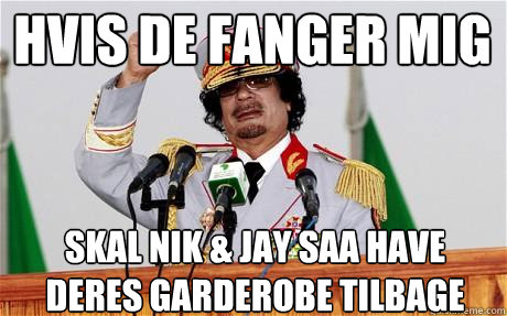 Hvis de fanger mig Skal Nik & Jay saa have deres garderobe tilbage  Insane Gaddafi