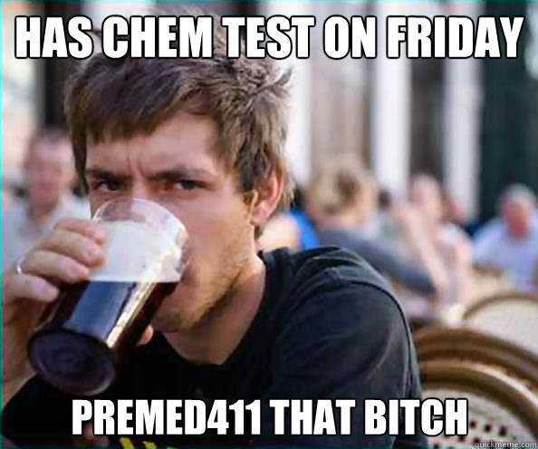 has chem test on friday premed411 that bitch  Lazy College Senior