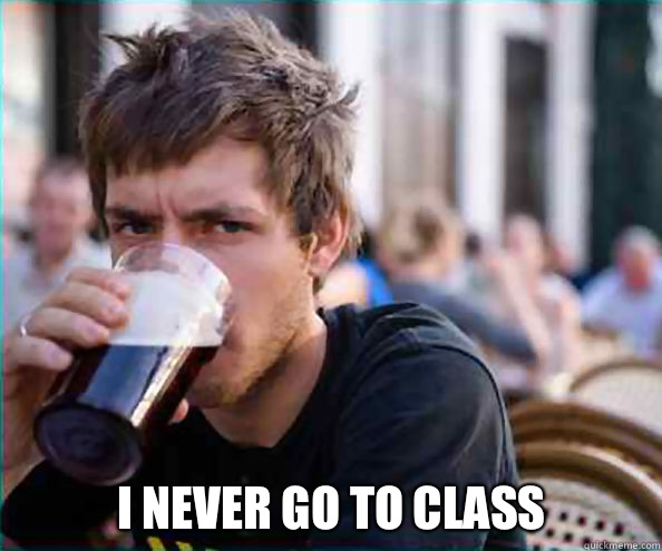  I never go to class -  I never go to class  Lazy College Senior