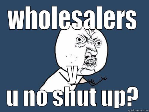 WHOLESALERS Y U NO SHUT UP? Y U No