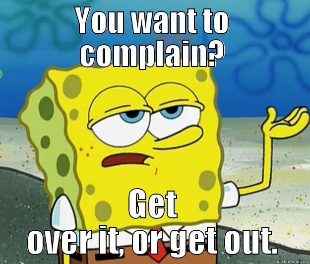 YOU WANT TO COMPLAIN? GET OVER IT, OR GET OUT. Tough Spongebob