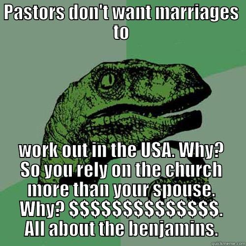 PASTORS DON'T WANT MARRIAGES TO WORK OUT IN THE USA. WHY? SO YOU RELY ON THE CHURCH MORE THAN YOUR SPOUSE. WHY? $$$$$$$$$$$$$$. ALL ABOUT THE BENJAMINS. Philosoraptor