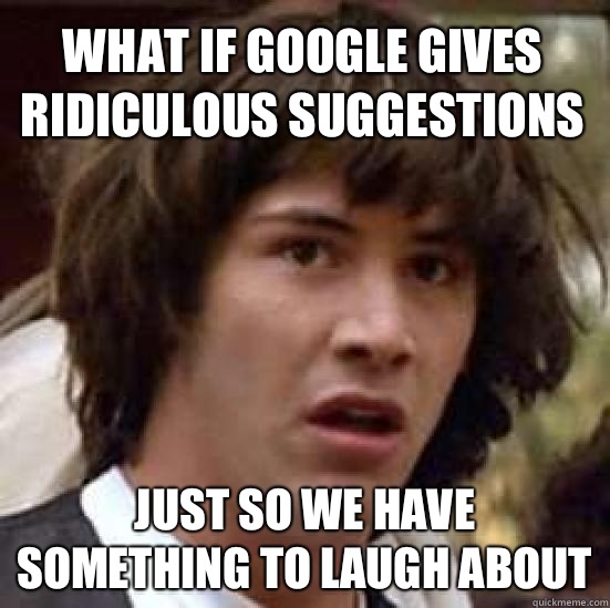 what if google gives ridiculous suggestions Just so we have something to laugh about  conspiracy keanu
