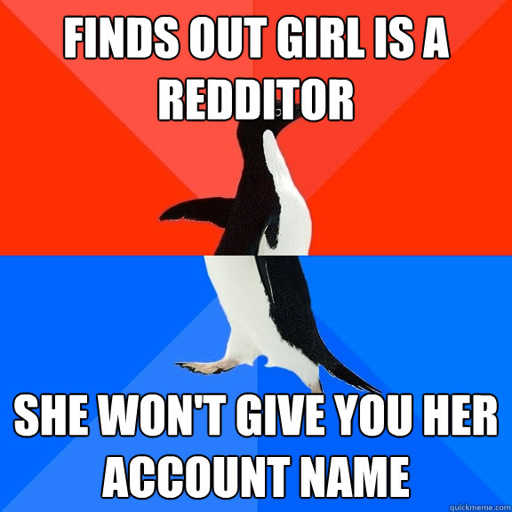 Finds out girl is a redditor She won't give you her account name  Socially Awesome Awkward Penguin