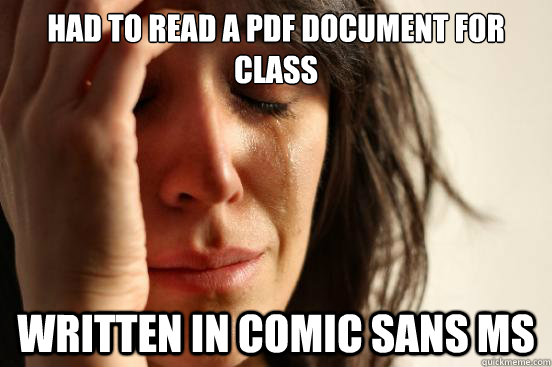 Had to read a pdf document for class written in comic sans ms  First World Problems