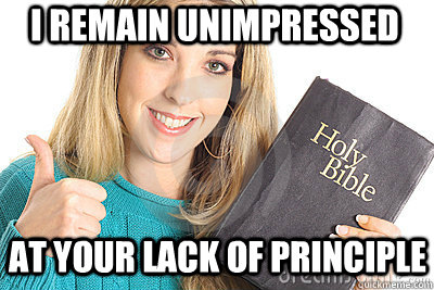 i remain unimpressed at your lack of principle - i remain unimpressed at your lack of principle  Overly Religious Naive Girl