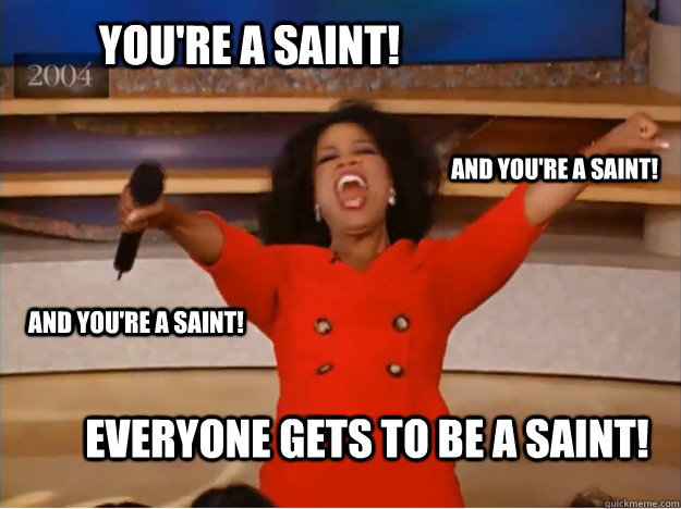 You're a saint! everyone gets to be a saint! and you're a saint! and you're a saint!  oprah you get a car