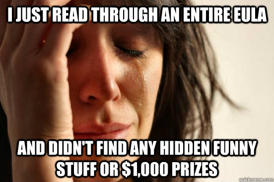 I just read through an entire eula And didn't find any hidden funny stuff or $1,000 prizes - I just read through an entire eula And didn't find any hidden funny stuff or $1,000 prizes  First World Problems