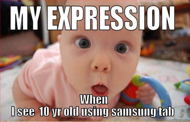 MY EXPRESSION WHEN I SEE  10 YR OLD USING SAMSUNG TAB  Misc