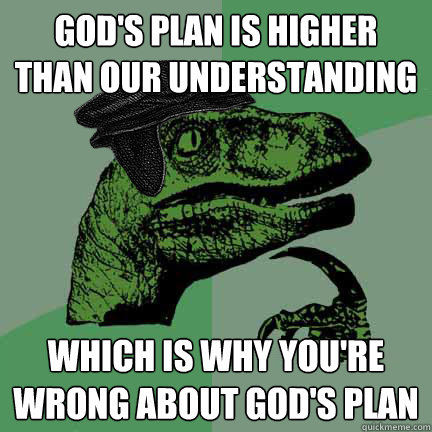 God's plan is higher than our understanding which is why you're wrong about God's plan  Calvinist Philosoraptor