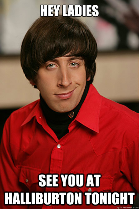 HEY LADIES SEE YOU AT HALLIBURTON TONIGHT - HEY LADIES SEE YOU AT HALLIBURTON TONIGHT  Pickup Line Scientist