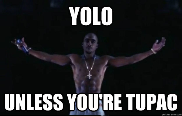 YOLO Unless you're Tupac  