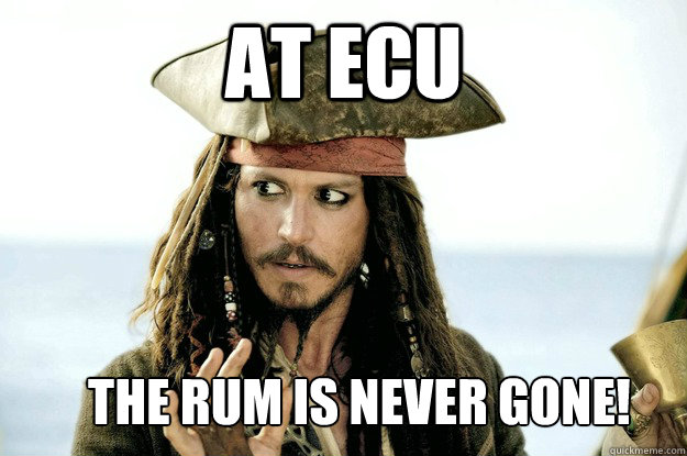 At ECU The Rum is never gone!  