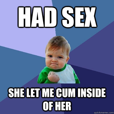 Had sex she let me cum inside of her - Had sex she let me cum inside of her  Success Kid