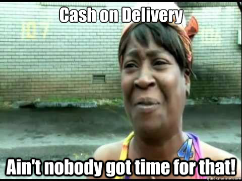 Cash on Delivery Ain't nobody got time for that! - Cash on Delivery Ain't nobody got time for that!  Misc