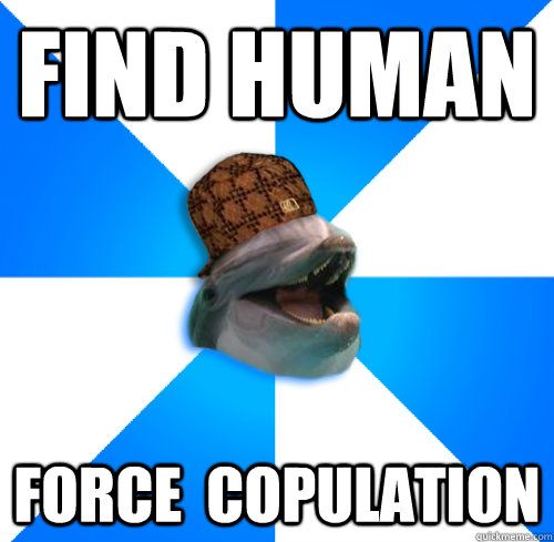 find human force  copulation - find human force  copulation  Scumbag Rapist Dolphin