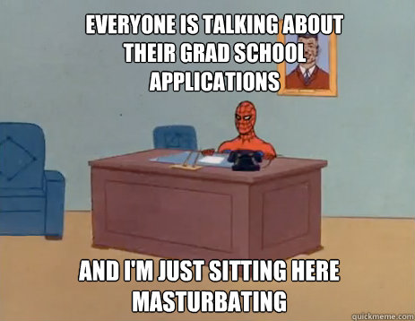 Everyone is talking about their grad school applications And i'm just sitting here masturbating  masturbating spiderman