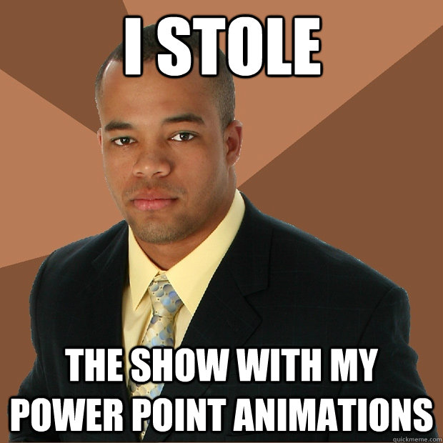 I stole the show with my power point animations  Successful Black Man
