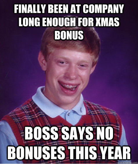 finally been at company long enough for Xmas Bonus Boss says no bonuses this year - finally been at company long enough for Xmas Bonus Boss says no bonuses this year  Bad Luck Brian