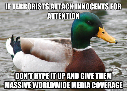 If terrorists attack innocents for attention Don't hype it up and give them massive worldwide media coverage  Actual Advice Mallard