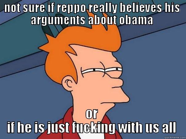 NOT SURE IF REPPO REALLY BELIEVES HIS ARGUMENTS ABOUT OBAMA OR IF HE IS JUST FUCKING WITH US ALL Futurama Fry