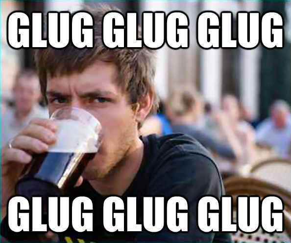 glug glug glug glug glug glug  Lazy College Senior