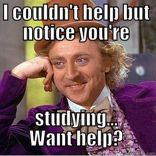 I COULDN'T HELP BUT NOTICE YOU'RE STUDYING... WANT HELP? Condescending Wonka