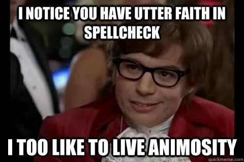 I notice you have utter faith in spellcheck i too like to live animosity - I notice you have utter faith in spellcheck i too like to live animosity  Dangerously - Austin Powers