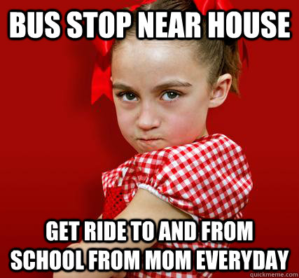 Bus stop near house Get ride to and from school from mom everyday  Spoiled Little Sister