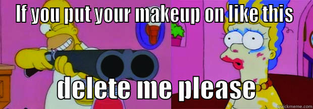 IF YOU PUT YOUR MAKEUP ON LIKE THIS             DELETE ME PLEASE           Misc