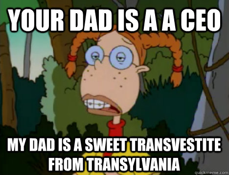 Your dad is a a ceo My Dad is a sweet transvestite from transylvania  Unimpressed Eliza Thornberry