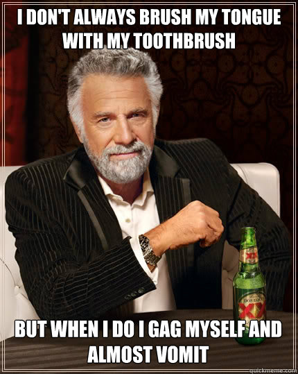 I DON'T ALWAYS brush my tongue with my toothbrush but when i do i gag myself and almost vomit  The Most Interesting Man In The World