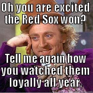 OH YOU ARE EXCITED THE RED SOX WON? TELL ME AGAIN HOW YOU WATCHED THEM LOYALLY ALL YEAR. Condescending Wonka